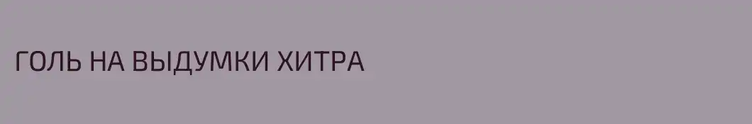 ГОЛЬ НА ВЫДУМКИ ХИТРА